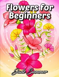 Flowers for Beginners: An Adult Coloring Book with Fun, Easy, and Relaxing C…