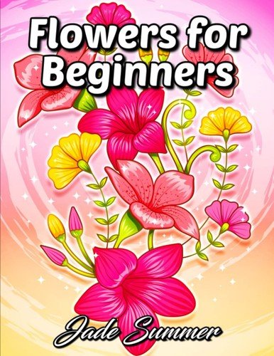 Flowers for Beginners: An Adult Coloring Book with Fun, Easy, and Relaxing C…