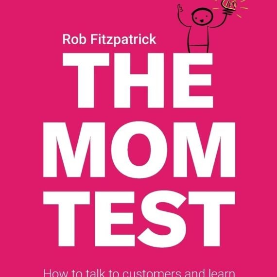 The Mom Test: How to talk to customers & learn if your business is a good idea w