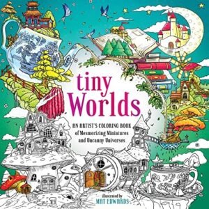 Tiny Worlds: An Artist’s Coloring Book of Mesmerizing Miniatures and Uncanny Un