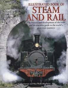 Illustrated Book of Steam and Rail: The History and Development of the Train an